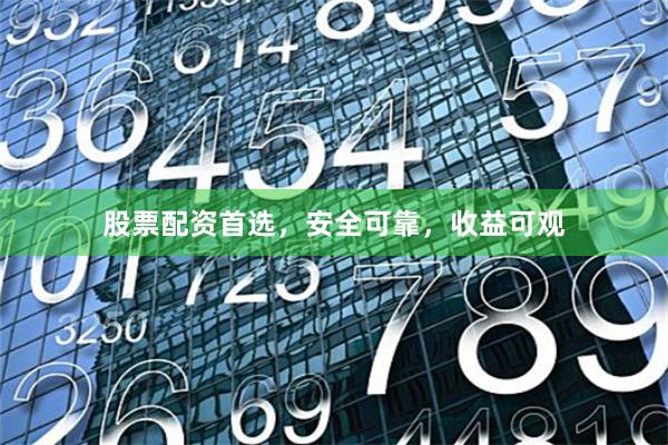 股票配资首选，安全可靠，收益可观