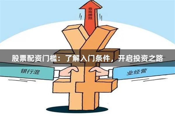 股票配资门槛:了解入门条件,开启投资之路