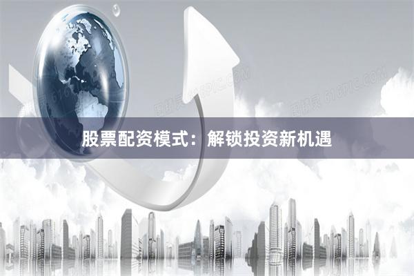 股票配资模式：解锁投资新机遇