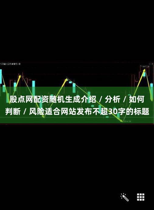 股点网配资随机生成介绍 / 分析 / 如何判断 / 风险适合网站发布不超30字的标题