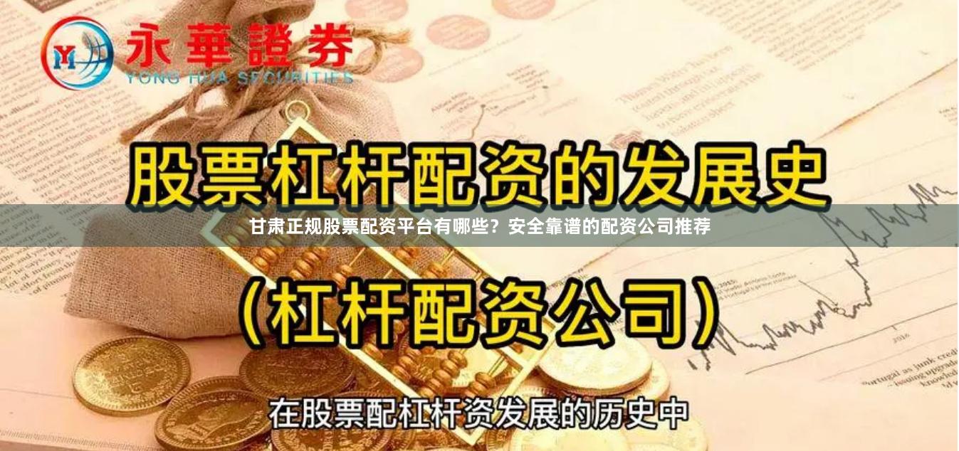 甘肃正规股票配资平台有哪些？安全靠谱的配资公司推荐