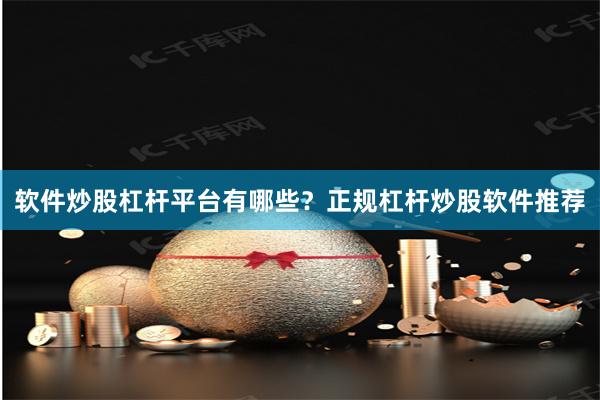 软件炒股杠杆平台有哪些？正规杠杆炒股软件推荐