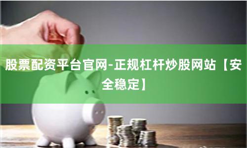 股票配资平台官网-正规杠杆炒股网站【安全稳定】