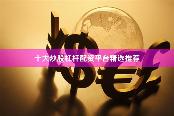 十大炒股杠杆配资平台精选推荐