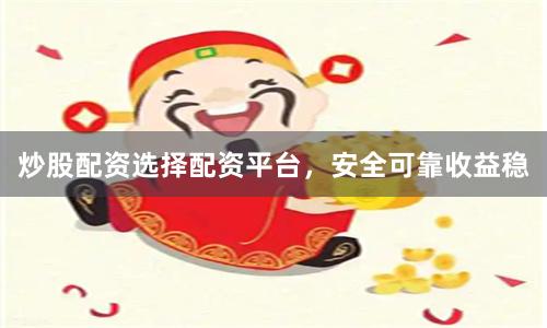 炒股配资选择配资平台，安全可靠收益稳
