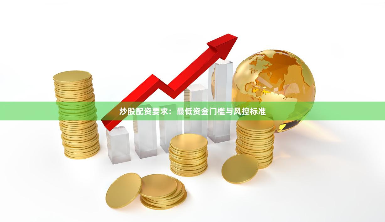 炒股配资要求：最低资金门槛与风控标准