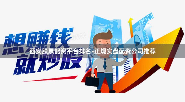 西安股票配资平台排名-正规实盘配资公司推荐