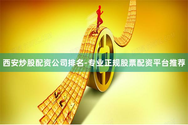 西安炒股配资公司排名-专业正规股票配资平台推荐