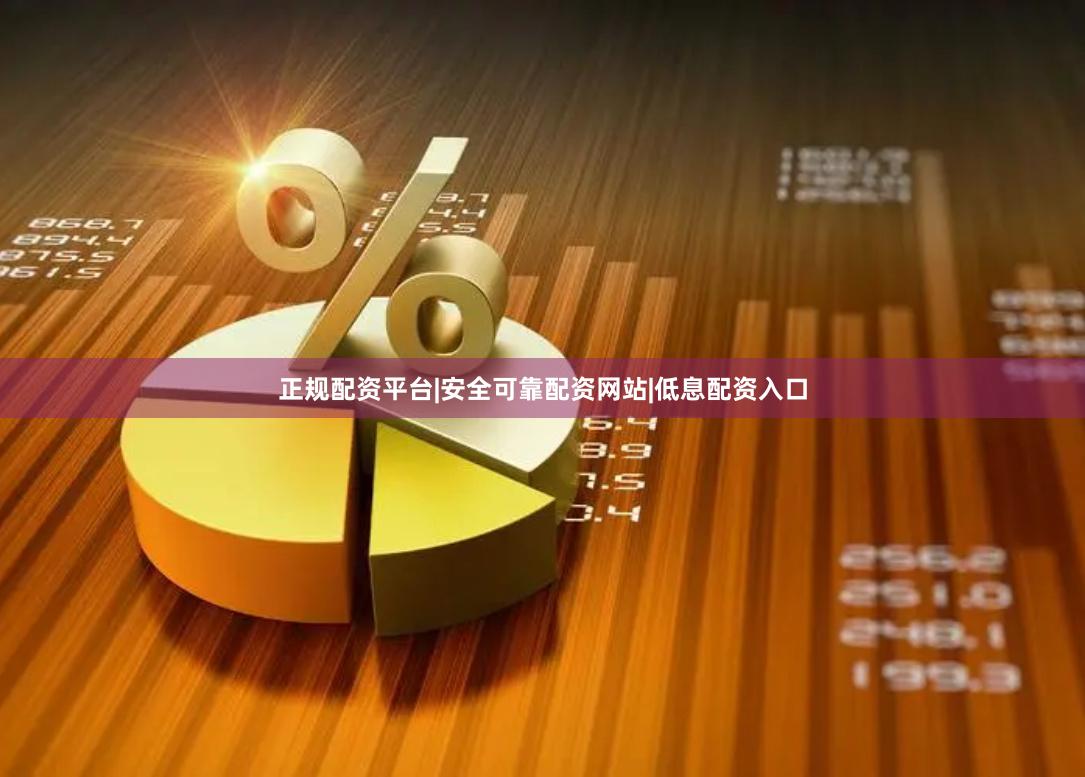 正规配资平台|安全可靠配资网站|低息配资入口
