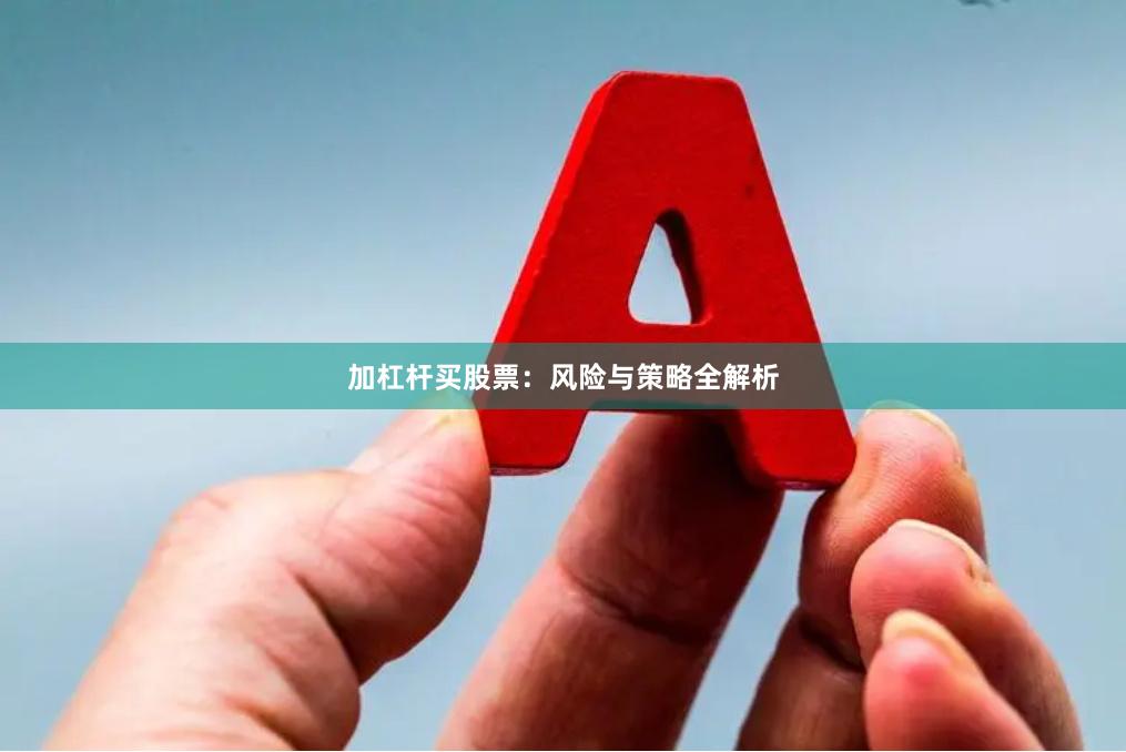 加杠杆买股票：风险与策略全解析