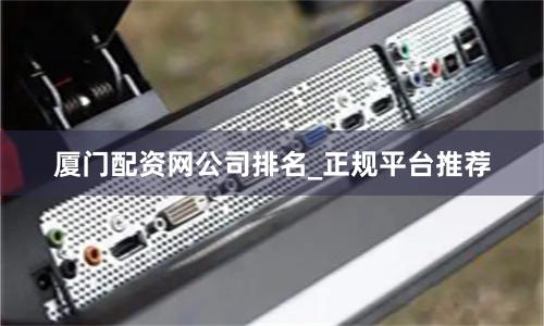 厦门配资网公司排名_正规平台推荐