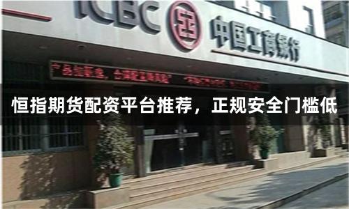 恒指期货配资平台推荐，正规安全门槛低