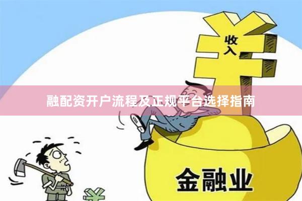 融配资开户流程及正规平台选择指南
