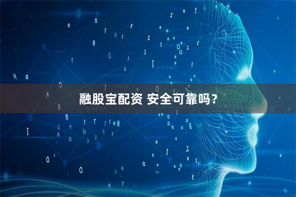 融股宝配资 安全可靠吗？