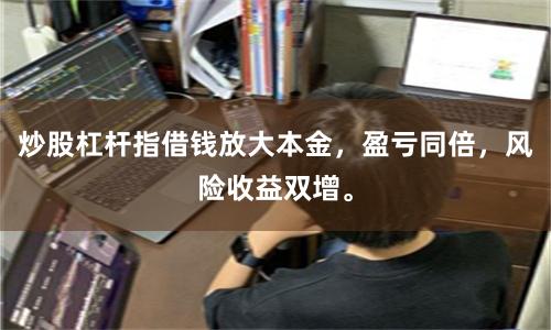 炒股杠杆指借钱放大本金,盈亏同倍,风险收益双增。