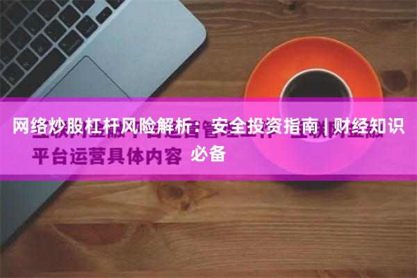 网络炒股杠杆风险解析：安全投资指南 | 财经知识必备