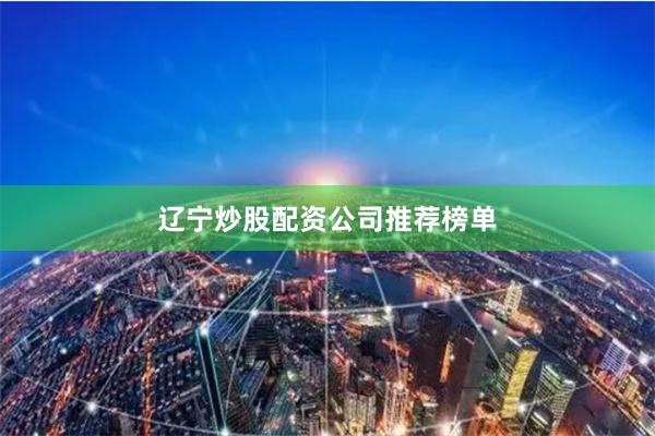 辽宁炒股配资公司推荐榜单