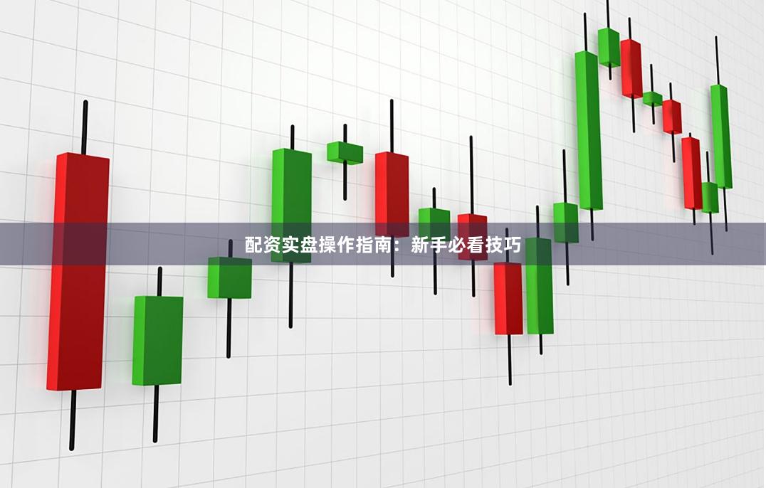 配资实盘操作指南：新手必看技巧