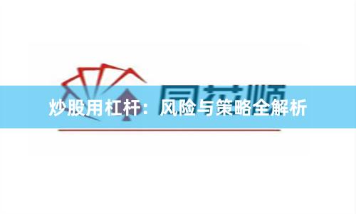 炒股用杠杆：风险与策略全解析