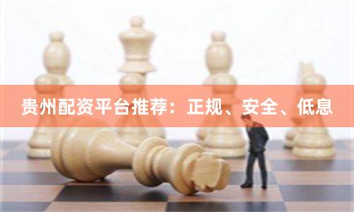 贵州配资平台推荐：正规、安全、低息