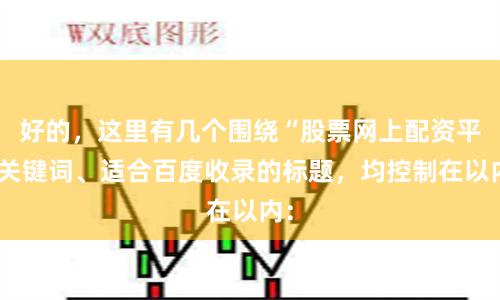 好的，这里有几个围绕“股票网上配资平”关键词、适合百度收录的标题，均控制在以内：