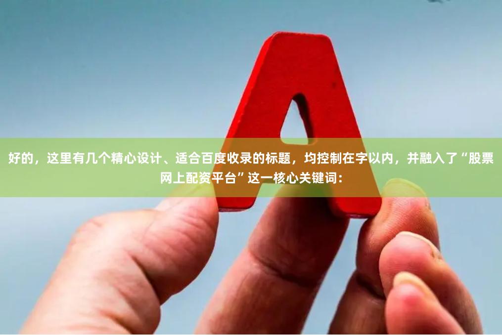 好的，这里有几个精心设计、适合百度收录的标题，均控制在字以内，并融入了“股票网上配资平台”这一核心关键词：
