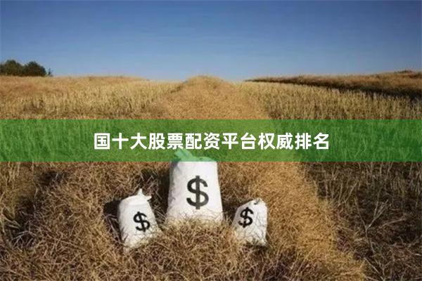 国十大股票配资平台权威排名