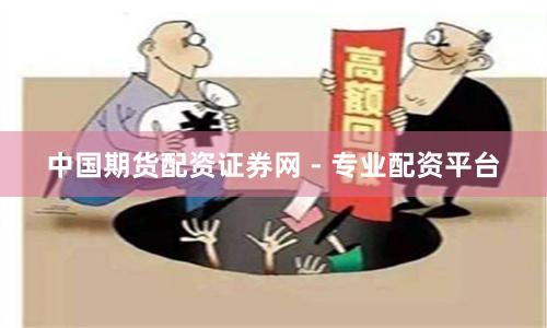 中国期货配资证券网 - 专业配资平台