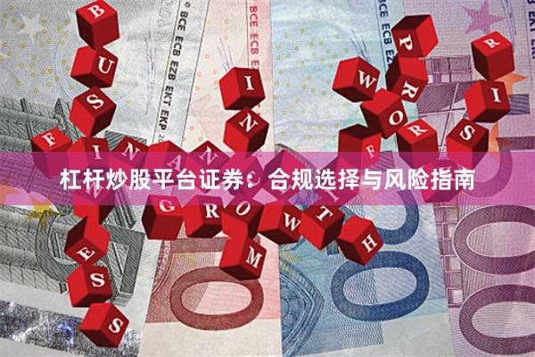 杠杆炒股平台证券：合规选择与风险指南