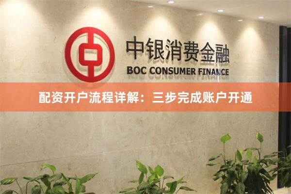 配资开户流程详解：三步完成账户开通