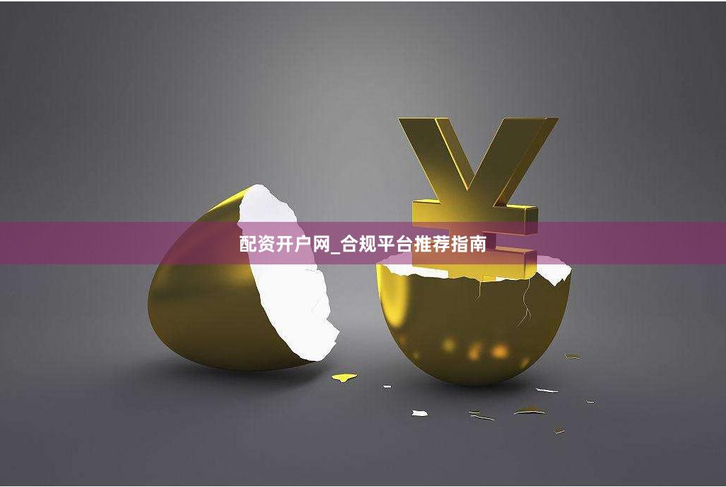 配资开户网_合规平台推荐指南