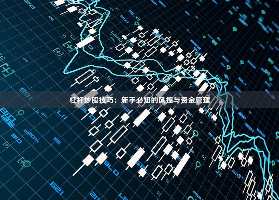 杠杆炒股技巧：新手必知的风控与资金管理