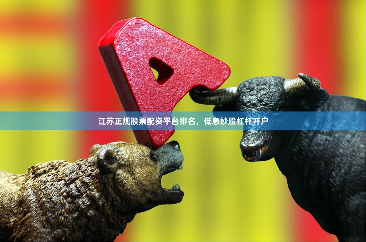 江苏正规股票配资平台排名，低息炒股杠杆开户