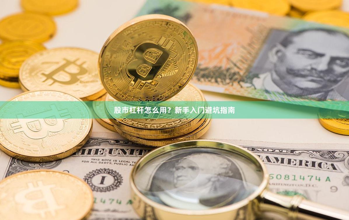 股市杠杆怎么用？新手入门避坑指南