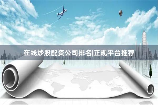 在线炒股配资公司排名|正规平台推荐