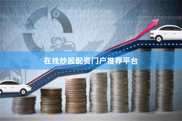 在线炒股配资门户推荐平台